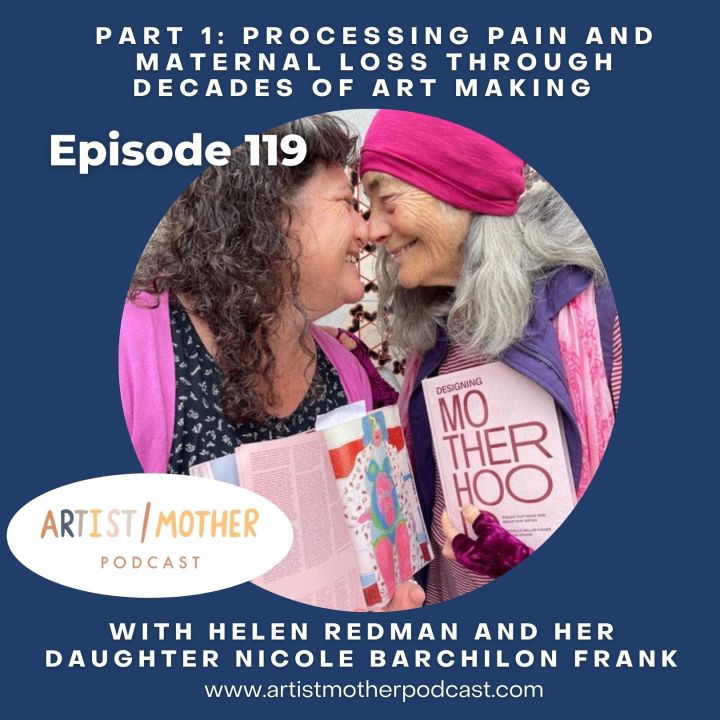 119: Processing Pain and Maternal Loss Through Decades of Art Making with Helen Redman and Daughter Nicole Barchilon Frank