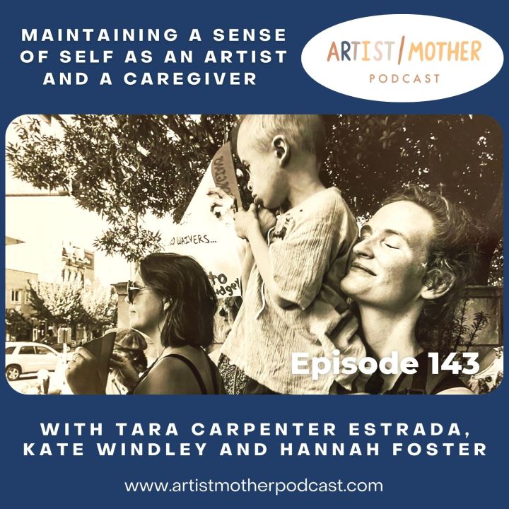 143: Maintaining a Sense of Self as an Artist and a Caregiver with Tara Carpenter Estrada, Kate Windley and Hannah Foster